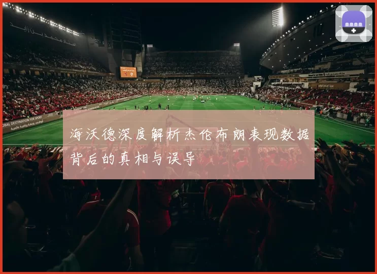 海沃德深度解析杰伦布朗表现数据背后的真相与误导