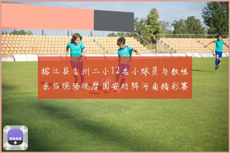 榕江县古州二小12名小球员与教练亲临现场观摩国安对阵河南精彩赛事