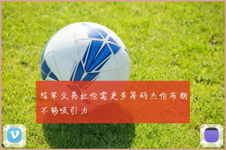 绿军交易杜伦需更多筹码杰伦布朗不够吸引力