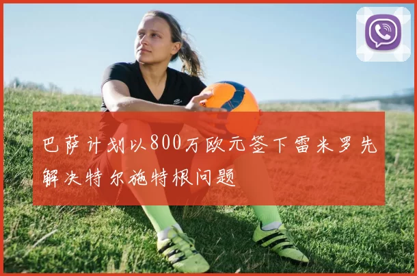 巴萨计划以800万欧元签下雷米罗先解决特尔施特根问题