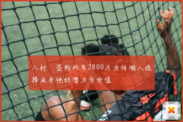 八村塁签约两年2800万为何湖人选择放弃他的潜力与价值