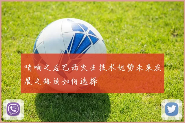 哨响之后巴西失去技术优势未来发展之路该如何选择