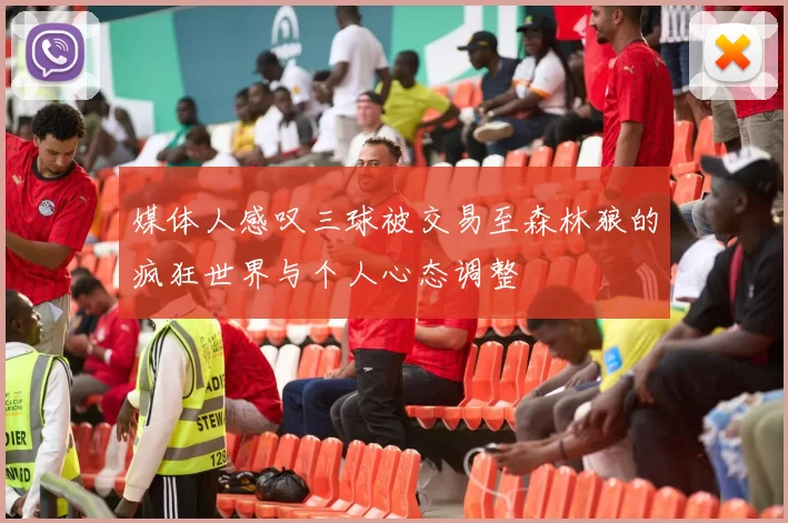 媒体人感叹三球被交易至森林狼的疯狂世界与个人心态调整