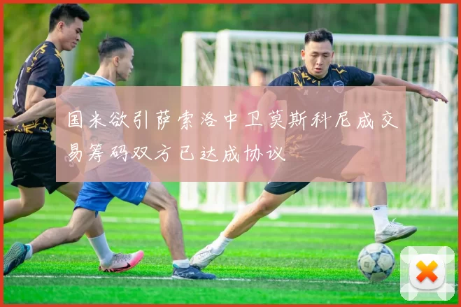 国米欲引萨索洛中卫莫斯科尼成交易筹码双方已达成协议