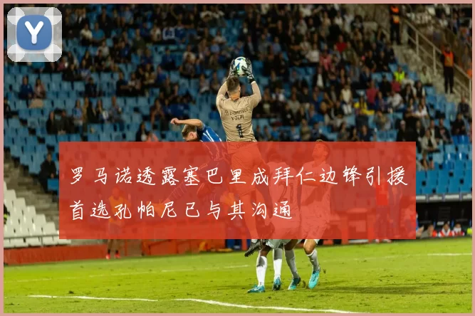 罗马诺透露塞巴里成拜仁边锋引援首选孔帕尼已与其沟通