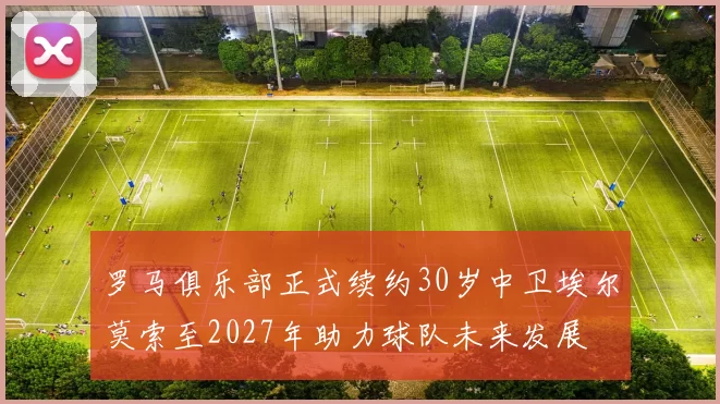 罗马俱乐部正式续约30岁中卫埃尔莫索至2027年助力球队未来发展