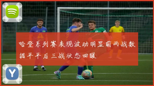哈登系列赛表现波动明显前两战数据平平后三战状态回暖