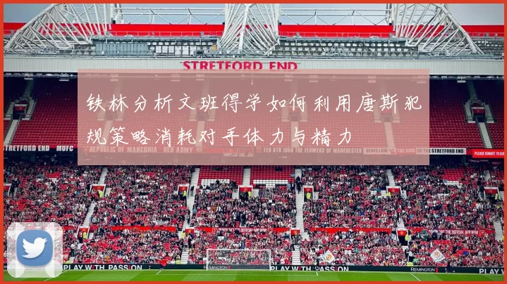 铁林分析文班得学如何利用唐斯犯规策略消耗对手体力与精力